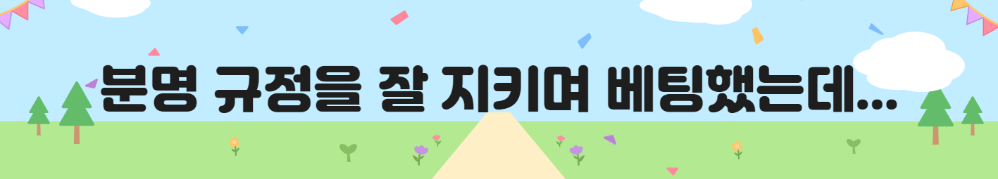 분명 규정을 잘 지키며 베팅했는데...