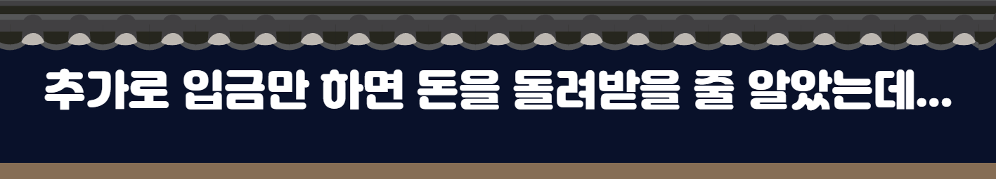 추가로 입금만 하면 돈을 돌려받을 줄 알았는데...